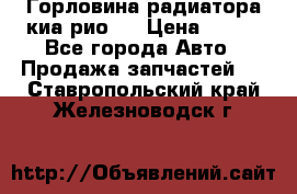 Горловина радиатора киа рио 3 › Цена ­ 500 - Все города Авто » Продажа запчастей   . Ставропольский край,Железноводск г.